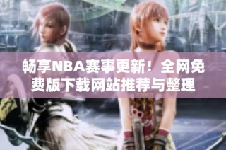 畅享NBA赛事更新！全网免费版下载网站推荐与整理