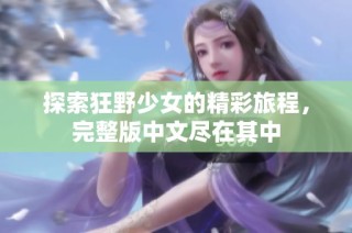 探索狂野少女的精彩旅程，完整版中文尽在其中