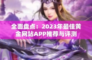 全面盘点：2023年最佳黄金网站APP推荐与评测