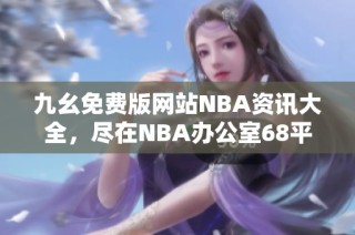 九幺免费版网站NBA资讯大全，尽在NBA办公室68平台