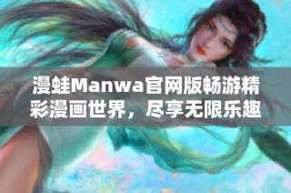 漫蛙Manwa官网版畅游精彩漫画世界，尽享无限乐趣