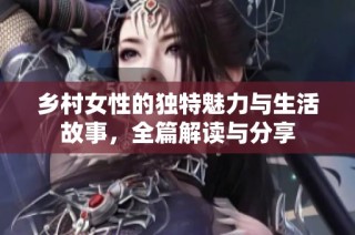 乡村女性的独特魅力与生活故事，全篇解读与分享