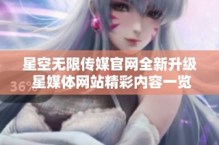 星空无限传媒官网全新升级 星媒体网站精彩内容一览