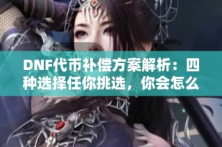 DNF代币补偿方案解析：四种选择任你挑选，你会怎么选？