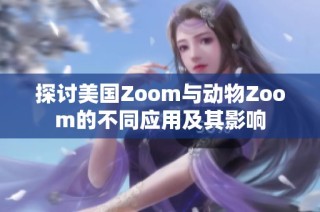 探讨美国Zoom与动物Zoom的不同应用及其影响