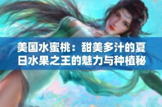 美国水蜜桃：甜美多汁的夏日水果之王的魅力与种植秘密