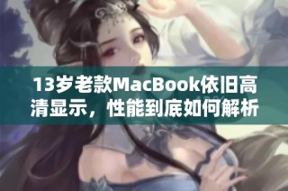 13岁老款MacBook依旧高清显示，性能到底如何解析