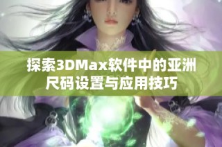 探索3DMax软件中的亚洲尺码设置与应用技巧