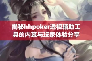 揭秘hhpoker透视辅助工具的内幕与玩家体验分享