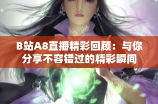 B站A8直播精彩回顾：与你分享不容错过的精彩瞬间