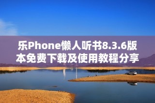 乐Phone懒人听书8.3.6版本免费下载及使用教程分享