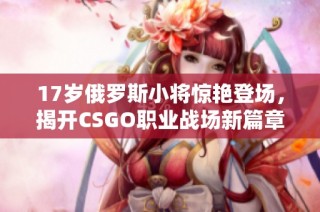 17岁俄罗斯小将惊艳登场，揭开CSGO职业战场新篇章