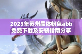 2023年苏州晶体粉色abb免费下载及安装指南分享