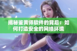 揭秘鉴黄师软件的背后：如何打造安全的网络环境