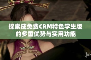 探索成免费CRM特色学生版的多重优势与实用功能