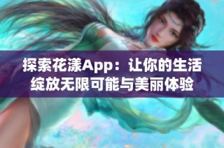 探索花漾App：让你的生活绽放无限可能与美丽体验