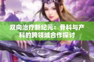 双向治疗新纪元：骨科与产科的跨领域合作探讨