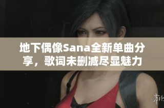 地下偶像Sana全新单曲分享，歌词未删减尽显魅力