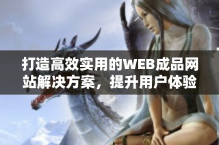 打造高效实用的WEB成品网站解决方案，提升用户体验