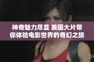 神奇魅力尽显 美国大片带你体验电影世界的奇幻之旅