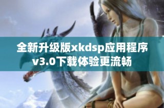 全新升级版xkdsp应用程序v3.0下载体验更流畅