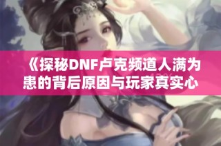 《探秘DNF卢克频道人满为患的背后原因与玩家真实心声》