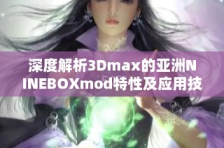 深度解析3Dmax的亚洲NINEBOXmod特性及应用技巧