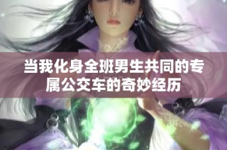 当我化身全班男生共同的专属公交车的奇妙经历