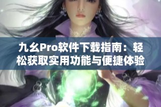 九幺Pro软件下载指南：轻松获取实用功能与便捷体验