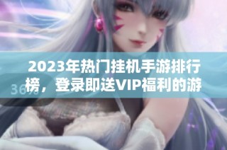 2023年热门挂机手游排行榜，登录即送VIP福利的游戏推荐