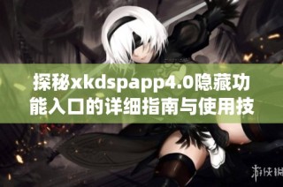 探秘xkdspapp4.0隐藏功能入口的详细指南与使用技巧