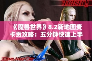 《魔兽世界》8.2新地图麦卡贡攻略：五分钟快速上手指南