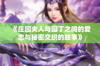 《庄园夫人与园丁之间的爱恋与秘密交织的故事》