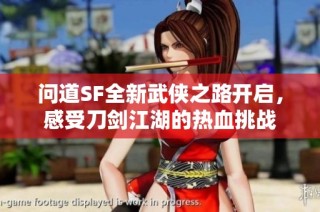 问道SF全新武侠之路开启，感受刀剑江湖的热血挑战