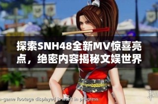 探索SNH48全新MV惊喜亮点，绝密内容揭秘文娱世界