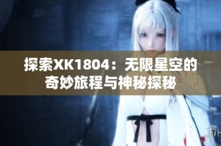 探索XK1804：无限星空的奇妙旅程与神秘探秘