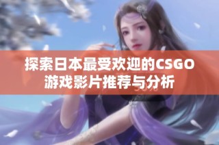 探索日本最受欢迎的CSGO游戏影片推荐与分析