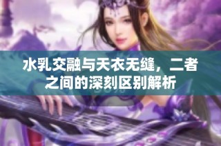 水乳交融与天衣无缝，二者之间的深刻区别解析