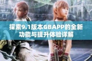 探索9.1版本GBAPP的全新功能与提升体验详解