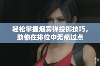 轻松掌握烟雾弹投掷技巧，助你在排位中无痛过点