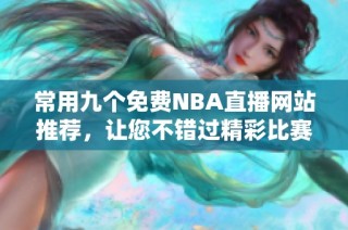 常用九个免费NBA直播网站推荐，让您不错过精彩比赛