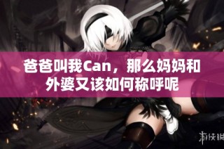 爸爸叫我Can，那么妈妈和外婆又该如何称呼呢