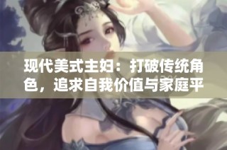 现代美式主妇：打破传统角色，追求自我价值与家庭平衡