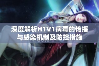 深度解析H1V1病毒的传播与感染机制及防控措施