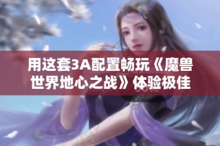 用这套3A配置畅玩《魔兽世界地心之战》体验极佳