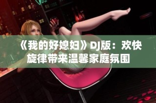 《我的好媳妇》DJ版：欢快旋律带来温馨家庭氛围