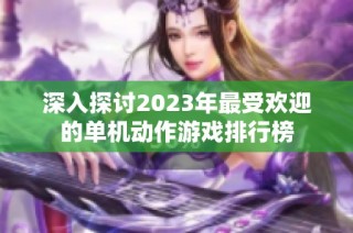 深入探讨2023年最受欢迎的单机动作游戏排行榜