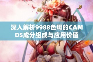 深入解析9988色母的CAMDS成分组成与应用价值