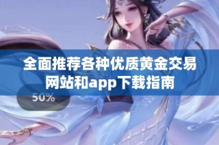 全面推荐各种优质黄金交易网站和app下载指南