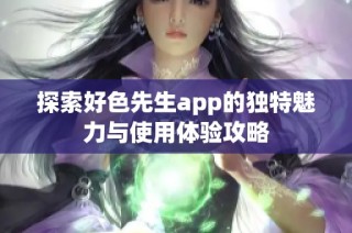 探索好色先生app的独特魅力与使用体验攻略